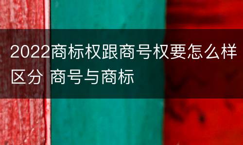 2022商标权跟商号权要怎么样区分 商号与商标