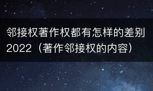 邻接权著作权都有怎样的差别2022（著作邻接权的内容）