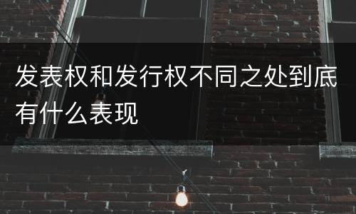 发表权和发行权不同之处到底有什么表现