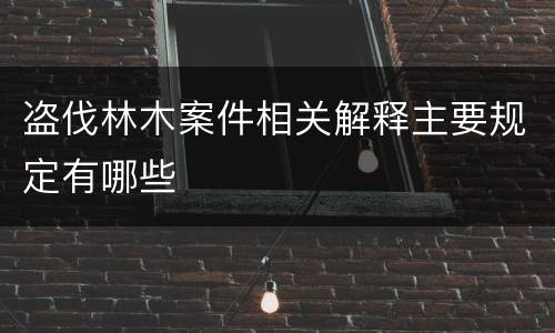 盗伐林木案件相关解释主要规定有哪些
