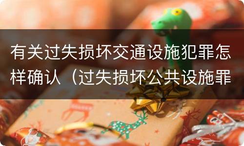 有关过失损坏交通设施犯罪怎样确认（过失损坏公共设施罪）