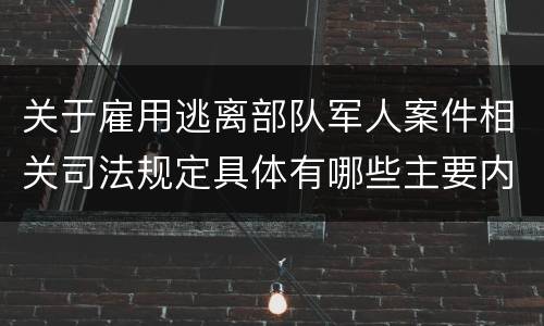 关于雇用逃离部队军人案件相关司法规定具体有哪些主要内容