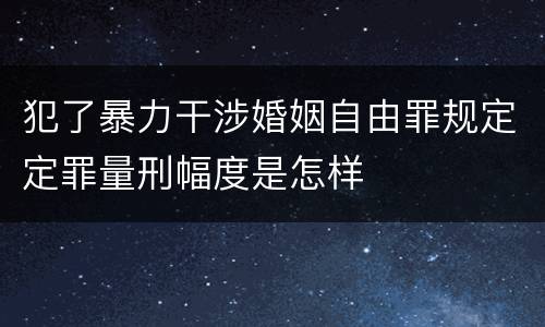 犯了暴力干涉婚姻自由罪规定定罪量刑幅度是怎样