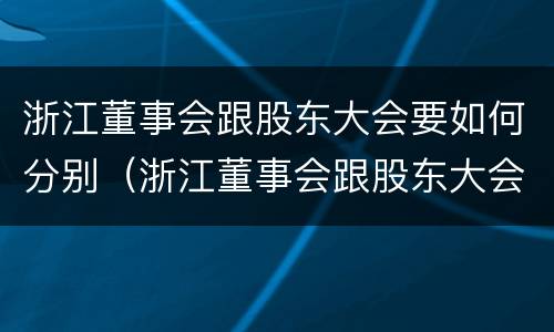 浙江董事会跟股东大会要如何分别（浙江董事会跟股东大会要如何分别召开）