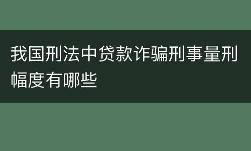 我国刑法中贷款诈骗刑事量刑幅度有哪些