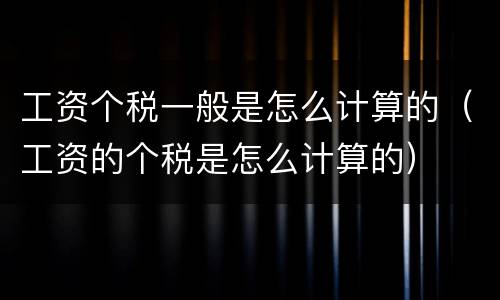 工资个税一般是怎么计算的（工资的个税是怎么计算的）
