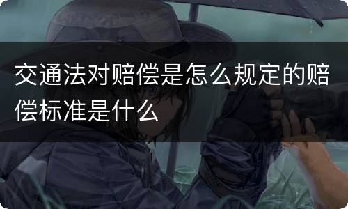 交通法对赔偿是怎么规定的赔偿标准是什么
