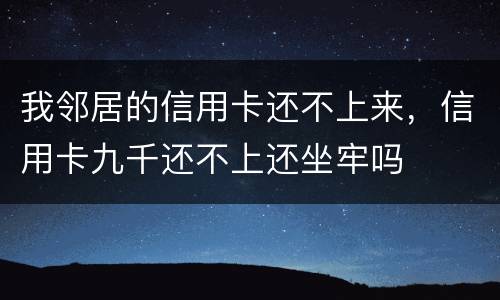 我邻居的信用卡还不上来，信用卡九千还不上还坐牢吗
