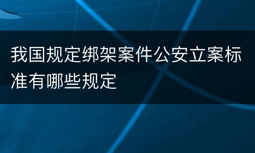 我国规定绑架案件公安立案标准有哪些规定