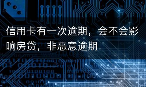 信用卡有一次逾期，会不会影响房贷，非恶意逾期