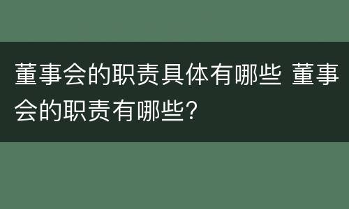 董事会的职责具体有哪些 董事会的职责有哪些?