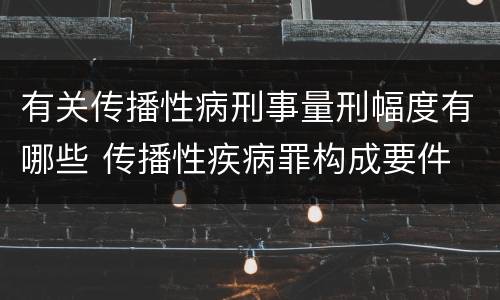有关传播性病刑事量刑幅度有哪些 传播性疾病罪构成要件
