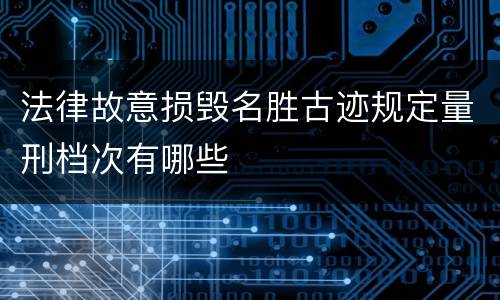 法律故意损毁名胜古迹规定量刑档次有哪些