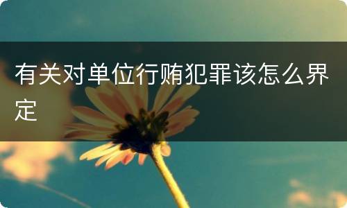 有关对单位行贿犯罪该怎么界定