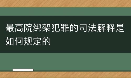 最高院绑架犯罪的司法解释是如何规定的
