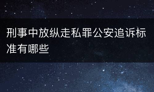 刑事中放纵走私罪公安追诉标准有哪些