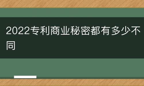 2022专利商业秘密都有多少不同