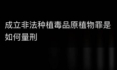 成立非法种植毒品原植物罪是如何量刑
