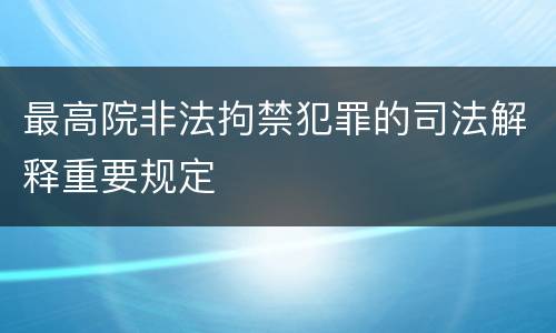最高院非法拘禁犯罪的司法解释重要规定