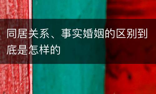 同居关系、事实婚姻的区别到底是怎样的