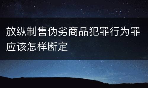 放纵制售伪劣商品犯罪行为罪应该怎样断定