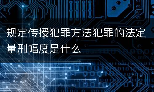 规定传授犯罪方法犯罪的法定量刑幅度是什么
