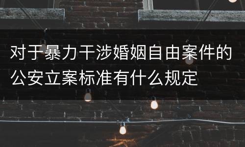 对于暴力干涉婚姻自由案件的公安立案标准有什么规定