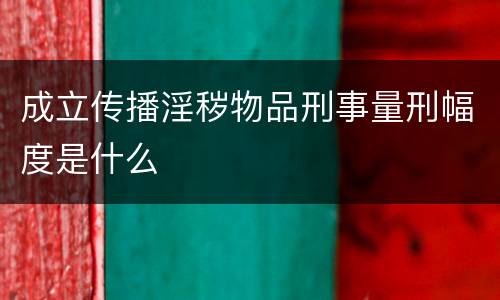 成立传播淫秽物品刑事量刑幅度是什么