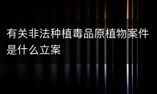 有关非法种植毒品原植物案件是什么立案