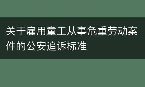 关于雇用童工从事危重劳动案件的公安追诉标准