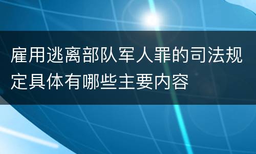 雇用逃离部队军人罪的司法规定具体有哪些主要内容