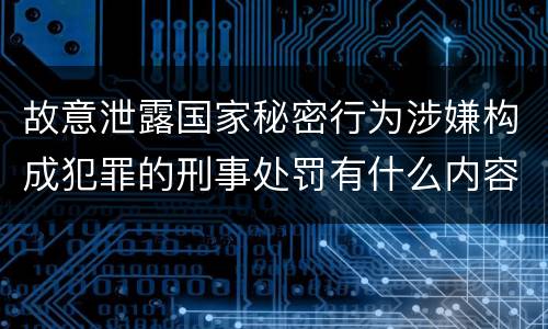 故意泄露国家秘密行为涉嫌构成犯罪的刑事处罚有什么内容