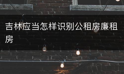 吉林应当怎样识别公租房廉租房