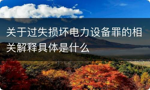 关于过失损坏电力设备罪的相关解释具体是什么
