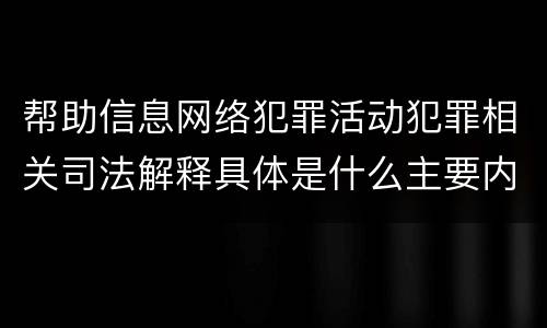 帮助信息网络犯罪活动犯罪相关司法解释具体是什么主要内容