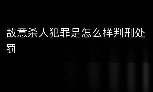 故意杀人犯罪是怎么样判刑处罚