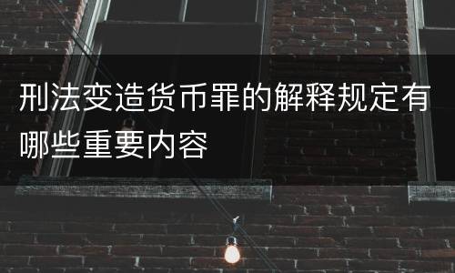 刑法变造货币罪的解释规定有哪些重要内容