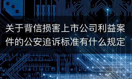 关于背信损害上市公司利益案件的公安追诉标准有什么规定