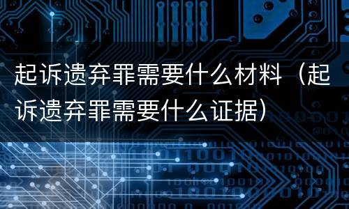 起诉遗弃罪需要什么材料（起诉遗弃罪需要什么证据）
