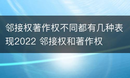 邻接权著作权不同都有几种表现2022 邻接权和著作权