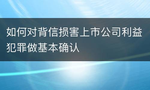 如何对背信损害上市公司利益犯罪做基本确认