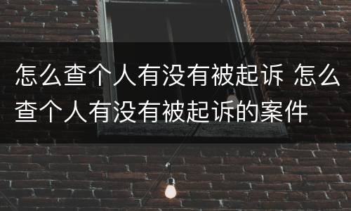 怎么查个人有没有被起诉 怎么查个人有没有被起诉的案件