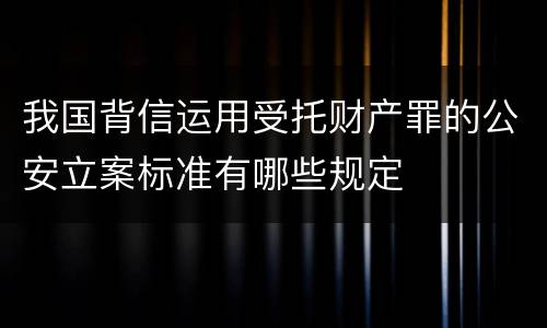 我国背信运用受托财产罪的公安立案标准有哪些规定