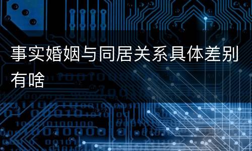 事实婚姻与同居关系具体差别有啥