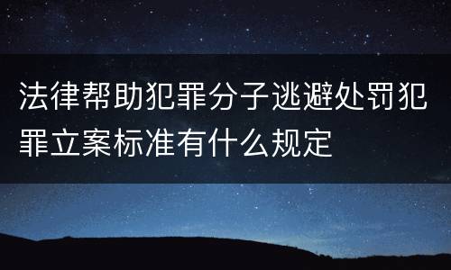 法律帮助犯罪分子逃避处罚犯罪立案标准有什么规定
