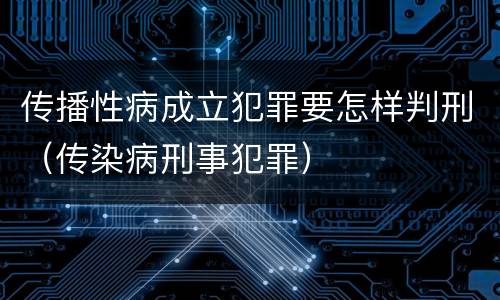 传播性病成立犯罪要怎样判刑（传染病刑事犯罪）