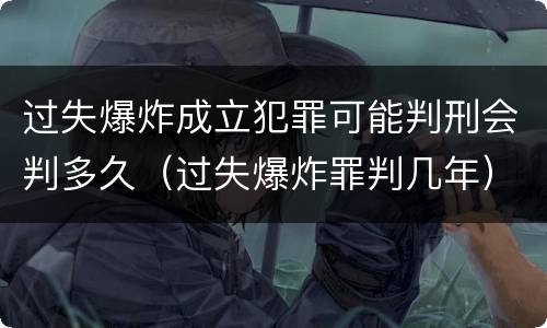 过失爆炸成立犯罪可能判刑会判多久（过失爆炸罪判几年）