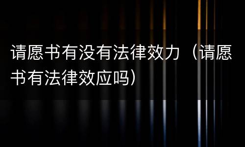 请愿书有没有法律效力（请愿书有法律效应吗）