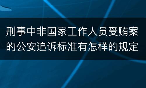 刑事中非国家工作人员受贿案的公安追诉标准有怎样的规定
