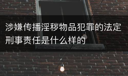 涉嫌传播淫秽物品犯罪的法定刑事责任是什么样的